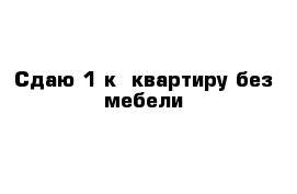 Сдаю 1-к  квартиру без мебели